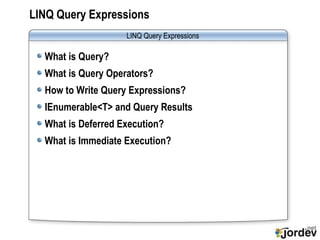 LINQ Query Expressions What is Query? What is Query Operators? How to Write Query Expressions? IEnumerable<T> and Query Results What is Deferred Execution? What is Immediate Execution? LINQ Query Expressions 