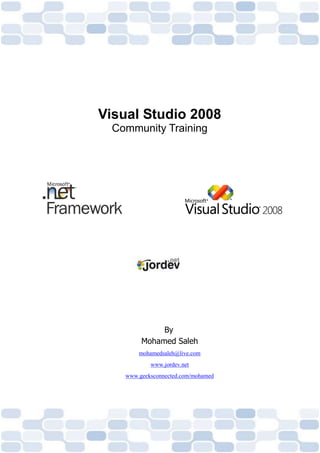 Visual Studio 2008
  Community Training




              By
         Mohamed Saleh
        mohamedsaleh@live.com
            www.jordev.net
    www.geeksconnected.com/mohamed
 
