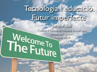 Tecnologia i educació.
Futur imperfecte
Jordi Adell
Centre d’Educació i Noves Tecnologies
Universitat Jaume I
Febrer 2014

 