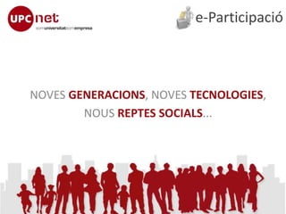 e-Participació
NOVES GENERACIONS, NOVES TECNOLOGIES,
NOUS REPTES SOCIALS...
 