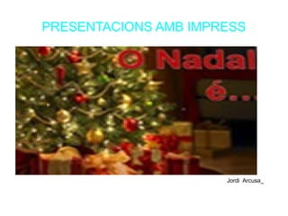 PRESENTACIONS AMB IMPRESS




                      Jordi Arcusa_
 