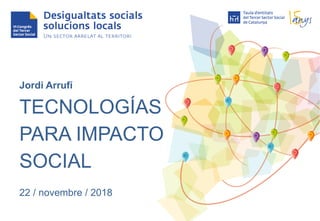 Jordi Arrufí
TECNOLOGÍAS
PARA IMPACTO
SOCIAL
22 / novembre / 2018
 
