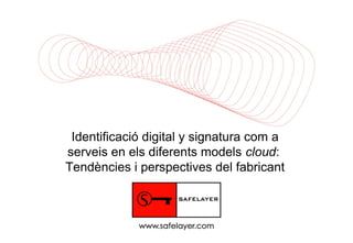 Identificació digital y signatura com a
serveis en els diferents models cloud:
Tendències i perspectives del fabricant
 