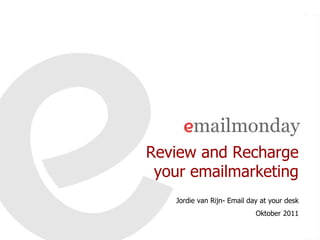 Review and Recharge
 your emailmarketing
   Jordie van Rijn- Email day at your desk
                            Oktober 2011
 
