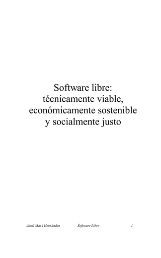 Jordi Mas i Hernàndez Software Libre 1
Software libre:
técnicamente viable,
económicamente sostenible
y socialmente justo
 