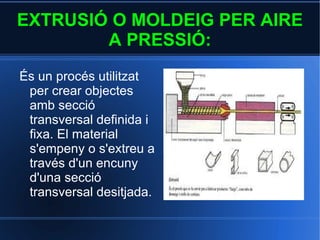 PROCESSOS DE FABRICACIÓ: a)Extrusió o moldeig per aire a pressió. 