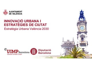 INNOVACIÓ URBANA I
ESTRATÈGIES DE CIUTAT
Estratègia Urbana València 2030
 