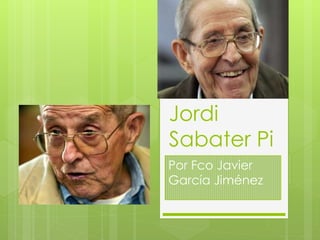Jordi 
Sabater Pi 
Por Fco Javier 
García Jiménez 
 
