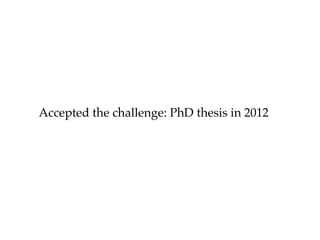 Accepted the challenge: PhD thesis in 2012
 