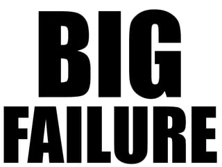 BIG
FAILURE
 