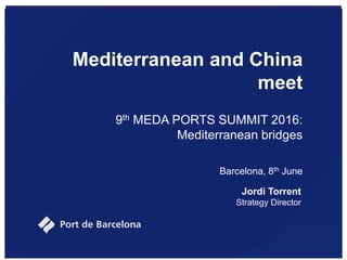 Mediterranean and China
meet
9th MEDA PORTS SUMMIT 2016:
Mediterranean bridges
Barcelona, 8th June
Jordi Torrent
Strategy Director
 