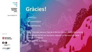 ORGANITZA
#CGD2021
Gràcies!
governdigital.cat
@GovernDigital
@JordiVilamala
Jordi Vilamala Salvans, Cap de la Secció d’Arx...