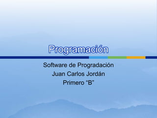 Programación Software de Progradación Juan Carlos Jordán Primero “B” 