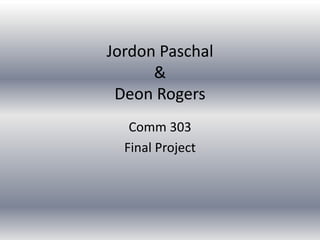 Jordon Paschal
      &
 Deon Rogers
   Comm 303
  Final Project
 