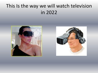 This Is the way we will watch television
                in 2022
 