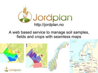 . http://jordplan.no A web based service to manage soil samples, fields and crops with seamless maps 