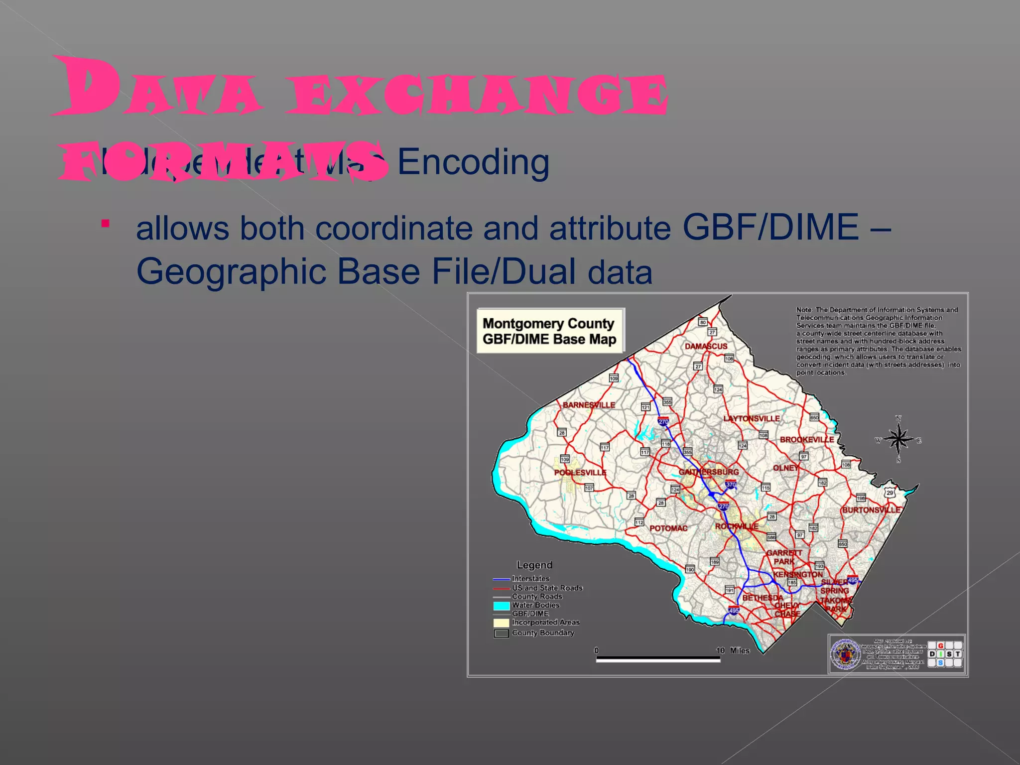 D ATA       EXCHANGE
FORMATS
 Independent Map Encoding

    allows both coordinate and attribute GBF/DIME –
     Geographic Base File/Dual data
 