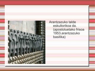 Oteizaren eskulturak: Eskulturaren bidez arazo filosofikoari erantzuna ematen saiatu zen XX. Mendean artista garrantzitsu eta eraginkorrenetakoari izatera iritsi arte. 