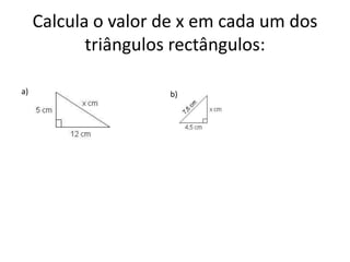 Calcula o valor de x em cada um dos
            triângulos rectângulos:

a)                   b)
 