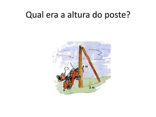 Qual era a altura do poste?
 