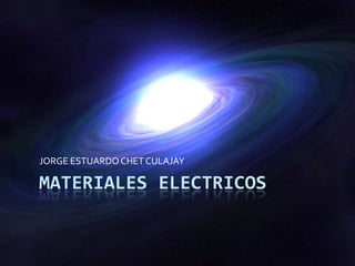 JORGE ESTUARDO CHET CULAJAY

MATERIALES ELECTRICOS
 