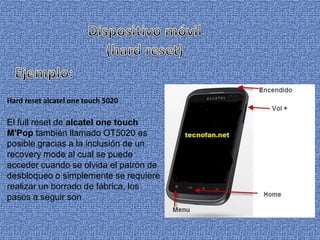 Hard reset alcatel one touch 5020

El full reset de alcatel one touch
M'Pop también llamado OT5020 es
posible gracias a la inclusión de un
recovery mode al cual se puede
acceder cuando se olvida el patrón de
desbloqueo o simplemente se requiere
realizar un borrado de fábrica, los
pasos a seguir son

 