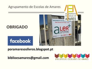 Agrupamento	
  de	
  Escolas	
  de	
  Amares	
  
OBRIGADO	
  
poramaresoslivros.blogspot.pt	
  
	
  
biblioesamares@gmail.com	
  
 