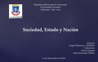 Republica Bolivariana de Venezuela
Universidad Yacambu
Cabudare – Edo. Lara
Sociedad, Estado y Nación
Alumno:
Jorge El Khoury v-26540215
Profesor(a):
Gloris Dugarte
Administración Publica
11 de Noviembre de 2016
 