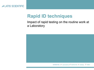 Rapid ID techniques
Impact of rapid testing on the routine work at
a Laboratory
RESTRICTEDCONFIDENTIAL PUBLICINTERNAL
 