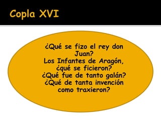  ¿Qué se fizo el rey don 
Juan? 
 Los Infantes de Aragón, 
 ¿qué se ficieron? 
 ¿Qué fue de tanto galán? 
 ¿Qué de tanta invención 
 como traxieron? 
 