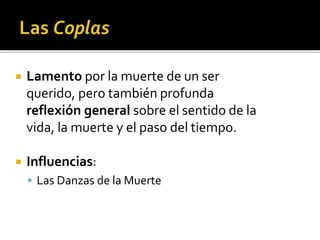  Lamento por la muerte de un ser 
querido, pero también profunda 
reflexión general sobre el sentido de la 
vida, la muerte y el paso del tiempo. 
 Influencias: 
 Las Danzas de la Muerte 
 