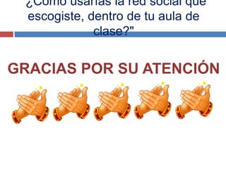 "¿Cómo usarías la red social que
escogiste, dentro de tu aula de
clase?"
GRACIAS POR SU ATENCIÓN
 