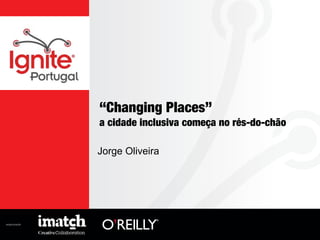organização:
“Changing Places”
a cidade inclusiva começa no rés-do-chão
Jorge Oliveira
 