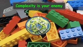 Complexity is your enemy
 