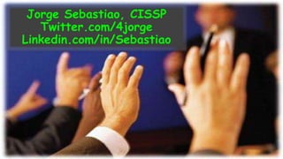 Jorge Sebastiao, CISSP
Twitter.com/4jorge
Linkedin.com/in/Sebastiao
 