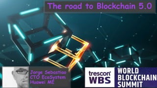 The road to Blockchain 5.0
Jorge Sebastiao
CTO EcoSystem
Huawei ME
 
