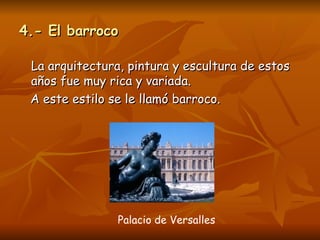 4.- El barroco La arquitectura, pintura y escultura de estos años fue muy rica y variada.  A este estilo se le llamó barroco.  Palacio de Versalles 