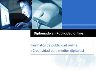 Formatos de publicidad online (Creatividad para medios digitales) Diplomado en Publicidad online 