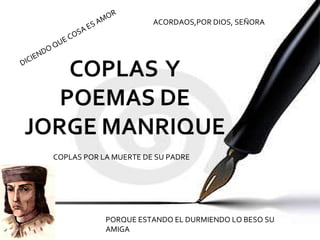 COPLAS POR LA MUERTE DE SU PADRE DICIENDO QUE COSA ES AMOR PORQUE ESTANDO EL DURMIENDO LO BESO SU AMIGA ACORDAOS,POR DIOS, SEÑORA 