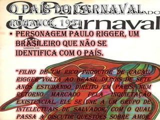 • Personagem Paulo Rigger, um
brasileiro que não se
identifica com o país.
“Filho de um rico produtor de cacau,
Rigger volta ao Brasil depois de sete
anos estudando direito em Paris. Num
retorno marcado pela inquietação
existencial, ele se une a um grupo de
intelectuais de Salvador, com o qual
passa a discutir questões sobre amor,
 