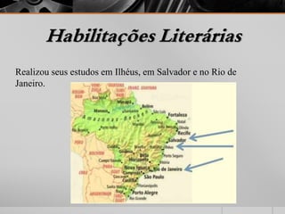 Habilitações Literárias 
Realizou seus estudos em Ilhéus, em Salvador e no Rio de 
Janeiro. 
 