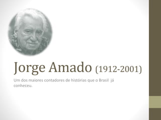 Jorge Amado (1912-2001)
Um dos maiores contadores de histórias que o Brasil já
conheceu.
 
