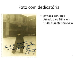 Foto com dedicatória
          • enviada por Jorge
            Amado para Zélia, em
            1948, durante seu exílio




                                   11
 