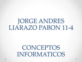 JORGE ANDRES
LIARAZO PABON 11-4
CONCEPTOS
INFORMATICOS
 
