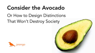 Consider the Avocado
Or How to Design Distinctions
That Won’t Destroy Society
jarango
 