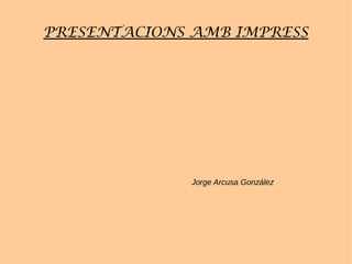 PRESENTACIONS AMB IMPRESS 
Jorge Arcusa González 
 