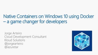 Native Containers on Windows 10 using Docker
– a game changer for developers
 