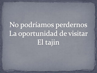 No podríamos perdernosLa oportunidad de visitar El tajin