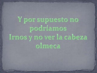 Y por supuesto no podríamos Irnos y no ver la cabeza olmeca