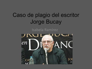 Caso de plagio del escritor
Jorge Bucay
Isabela Ramírez

 